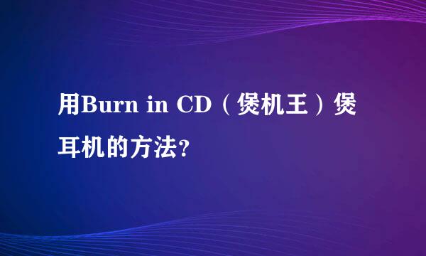 用Burn in CD（煲机王）煲耳机的方法？