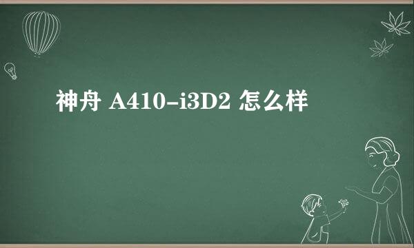 神舟 A410-i3D2 怎么样