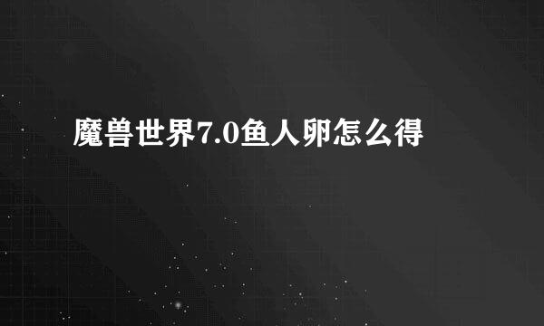 魔兽世界7.0鱼人卵怎么得