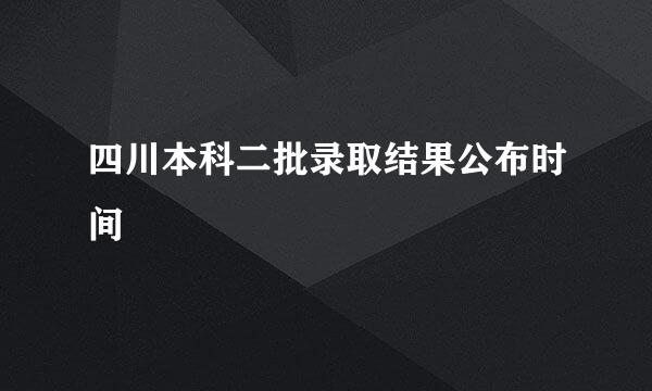 四川本科二批录取结果公布时间