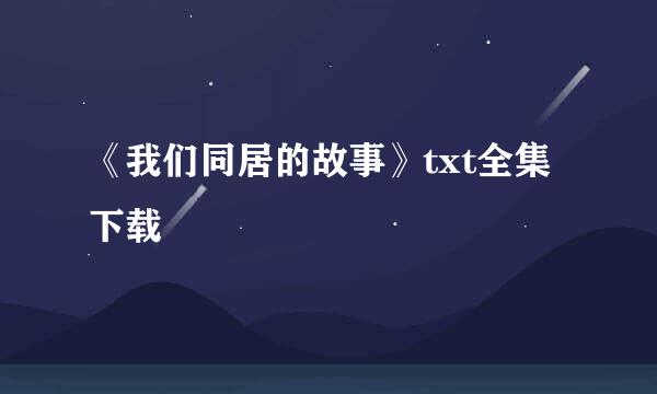 《我们同居的故事》txt全集下载