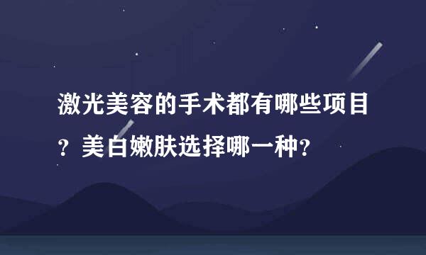 激光美容的手术都有哪些项目？美白嫩肤选择哪一种？