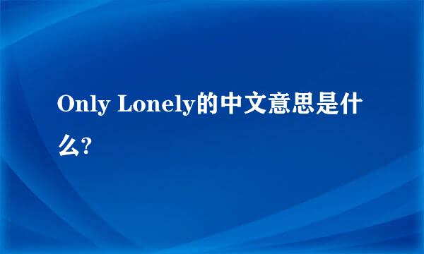 Only Lonely的中文意思是什么?