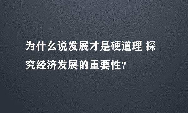 为什么说发展才是硬道理 探究经济发展的重要性？