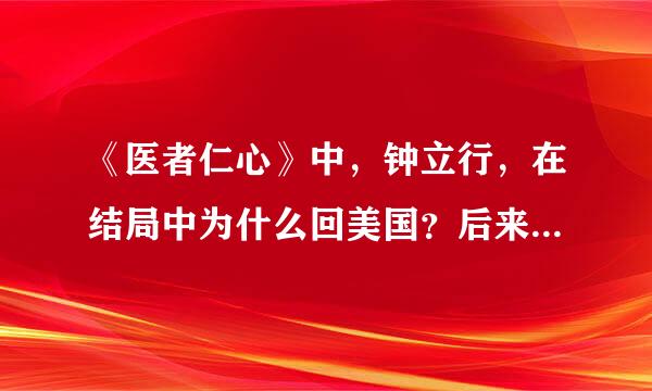 《医者仁心》中，钟立行，在结局中为什么回美国？后来为什么又回到中国？