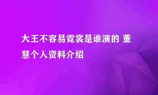 大王不容易霓裳是谁演的 董慧个人资料介绍