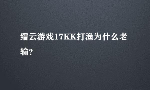 缙云游戏17KK打渔为什么老输？