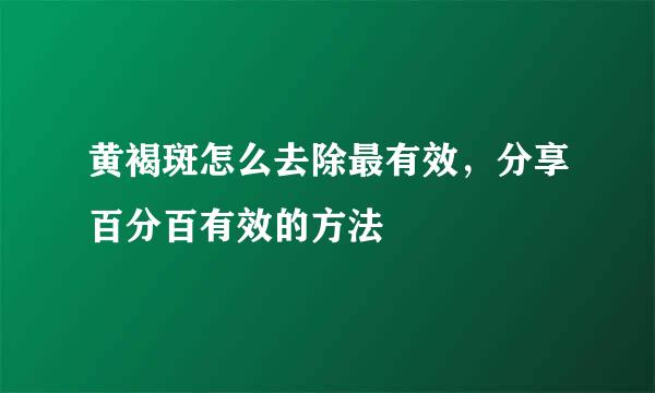 黄褐斑怎么去除最有效，分享百分百有效的方法