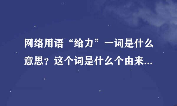 网络用语“给力”一词是什么意思？这个词是什么个由来的？一般在什么情况下用？