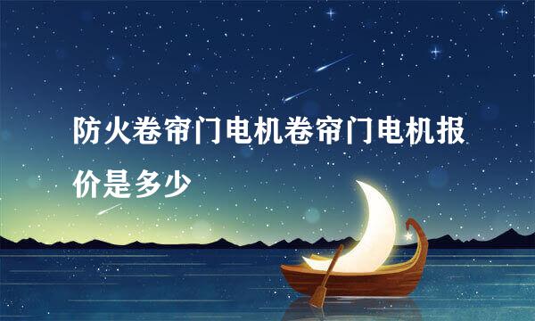 防火卷帘门电机卷帘门电机报价是多少