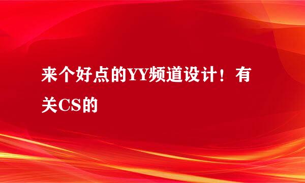 来个好点的YY频道设计！有关CS的