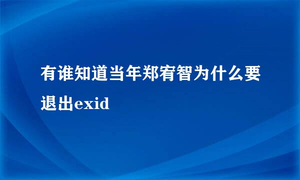 有谁知道当年郑宥智为什么要退出exid