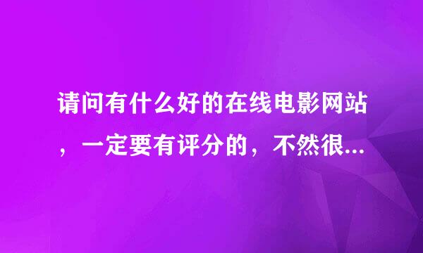 请问有什么好的在线电影网站，一定要有评分的，不然很难找到好看的电影。除了风行和迅雷在线。谢谢