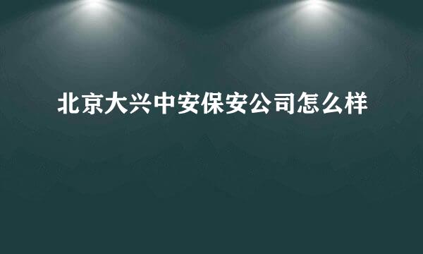 北京大兴中安保安公司怎么样