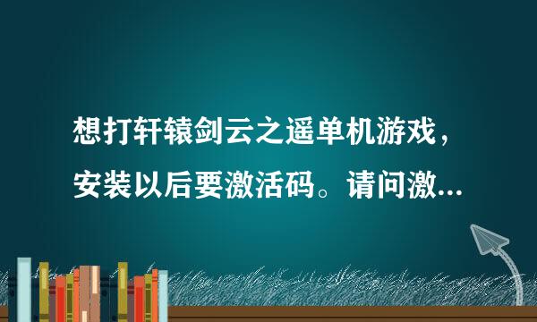 想打轩辕剑云之遥单机游戏，安装以后要激活码。请问激活码是干什么用的？有不用激活码的单机游戏吗？