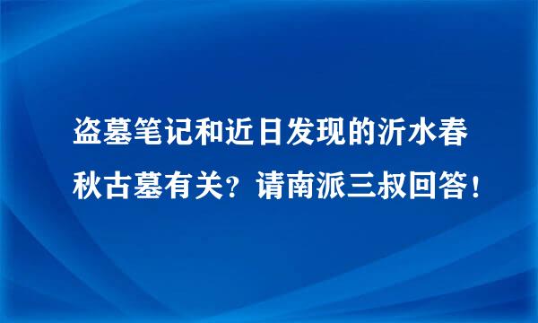 盗墓笔记和近日发现的沂水春秋古墓有关？请南派三叔回答！