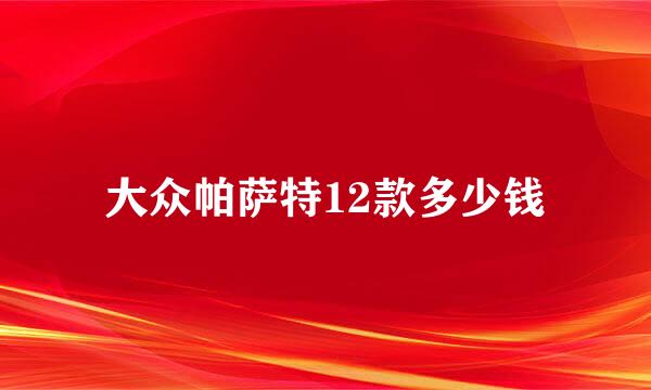 大众帕萨特12款多少钱