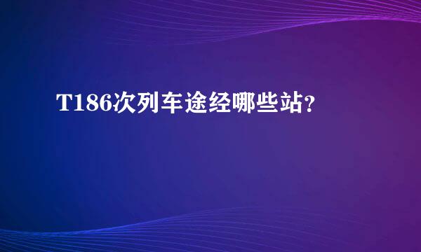 T186次列车途经哪些站？