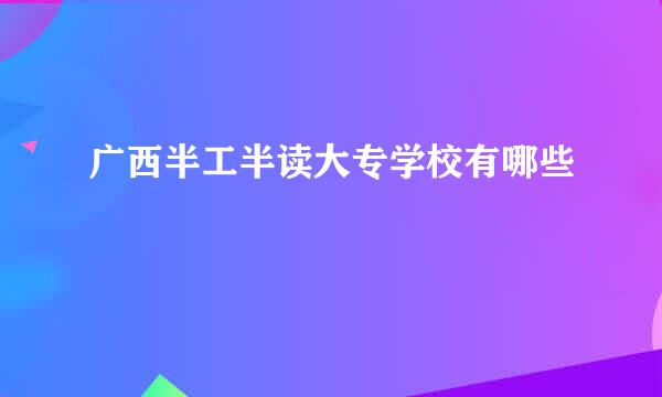 广西半工半读大专学校有哪些