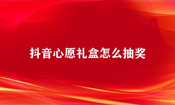 抖音心愿礼盒怎么抽奖