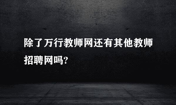 除了万行教师网还有其他教师招聘网吗?