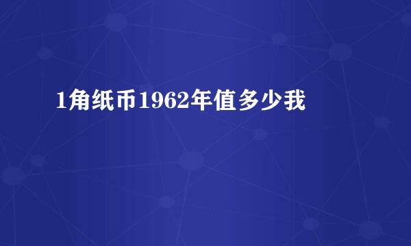 1角纸币1962年值多少我