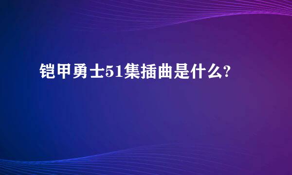 铠甲勇士51集插曲是什么?