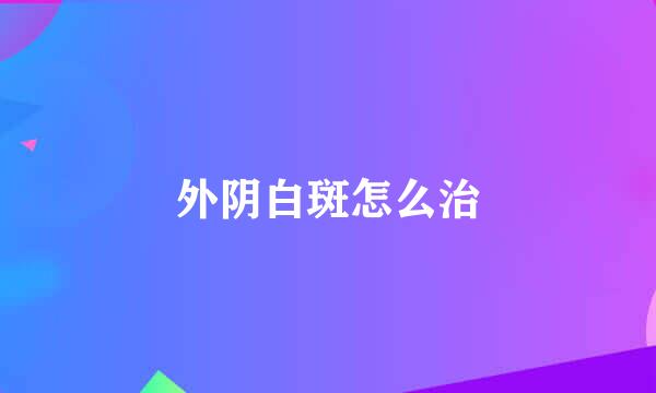 外阴白斑怎么治