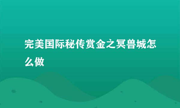 完美国际秘传赏金之冥兽城怎么做