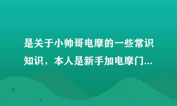 是关于小帅哥电摩的一些常识知识，本人是新手加电摩门外汉，一切不懂，望高手帮助！