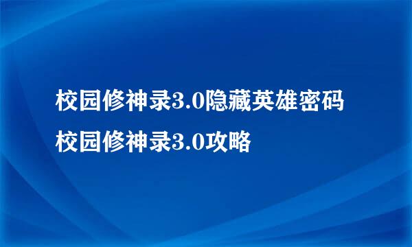 校园修神录3.0隐藏英雄密码 校园修神录3.0攻略