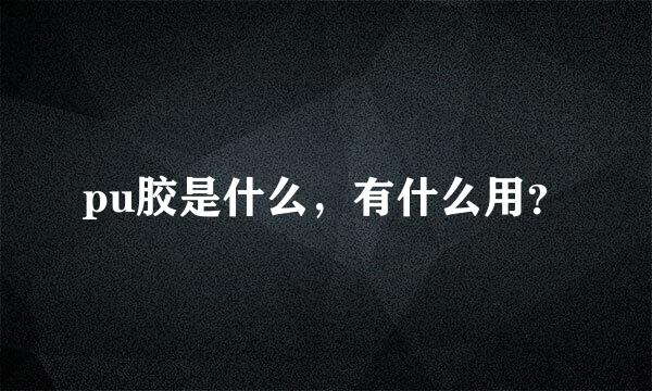 pu胶是什么，有什么用？