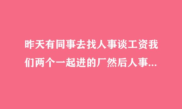 昨天有同事去找人事谈工资我们两个一起进的厂然后人事给他说他做的好，我做事不好我还要不要在这里做啊？