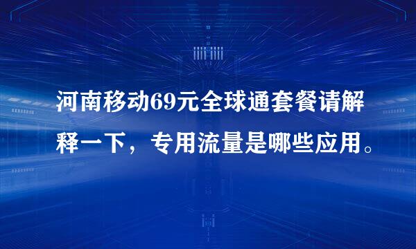 河南移动69元全球通套餐请解释一下，专用流量是哪些应用。