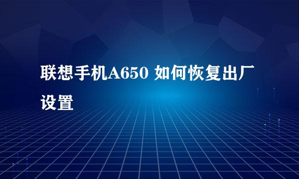 联想手机A650 如何恢复出厂设置