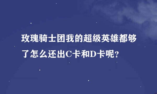 玫瑰骑士团我的超级英雄都够了怎么还出C卡和D卡呢？