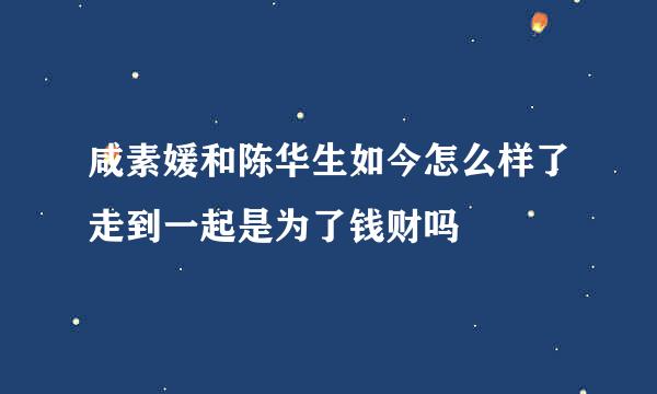 咸素媛和陈华生如今怎么样了走到一起是为了钱财吗