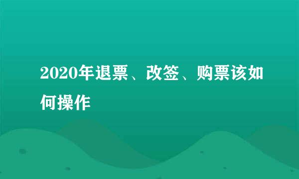 2020年退票、改签、购票该如何操作