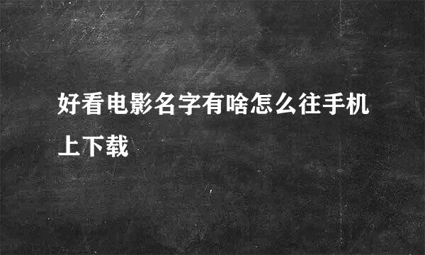 好看电影名字有啥怎么往手机上下载