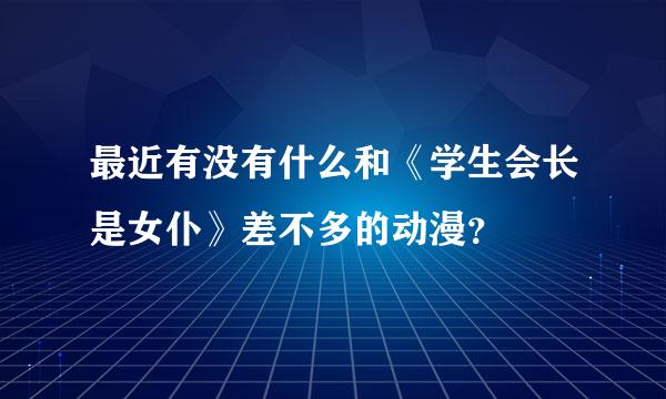 最近有没有什么和《学生会长是女仆》差不多的动漫？