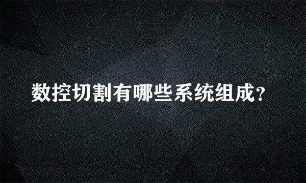 数控切割有哪些系统组成？