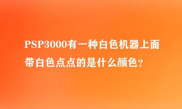 PSP3000有一种白色机器上面带白色点点的是什么颜色？