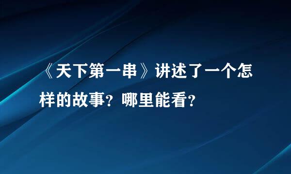 《天下第一串》讲述了一个怎样的故事？哪里能看？