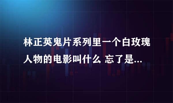 林正英鬼片系列里一个白玫瑰人物的电影叫什么 忘了是白玫瑰，还是叫黑玫瑰了，好像有很多集的