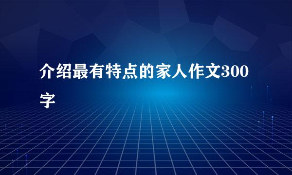 介绍最有特点的家人作文300字