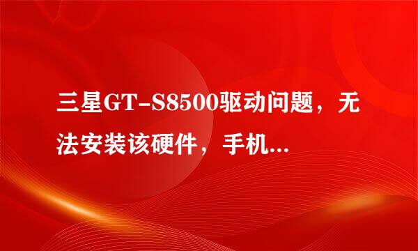 三星GT-S8500驱动问题，无法安装该硬件，手机连不上电脑！