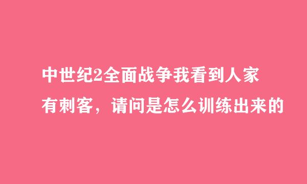 中世纪2全面战争我看到人家有刺客，请问是怎么训练出来的