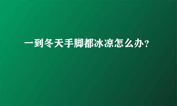 一到冬天手脚都冰凉怎么办？