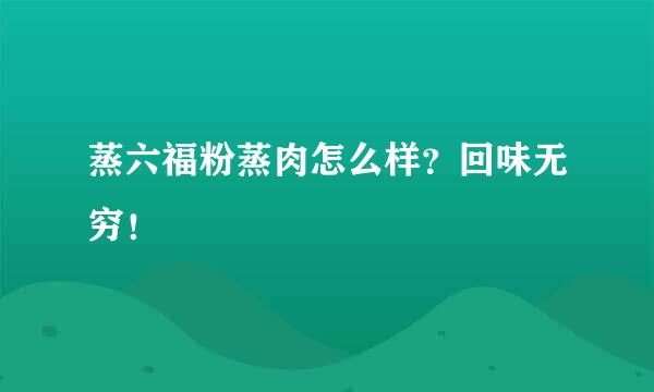 蒸六福粉蒸肉怎么样？回味无穷！