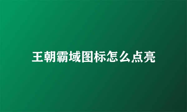 王朝霸域图标怎么点亮